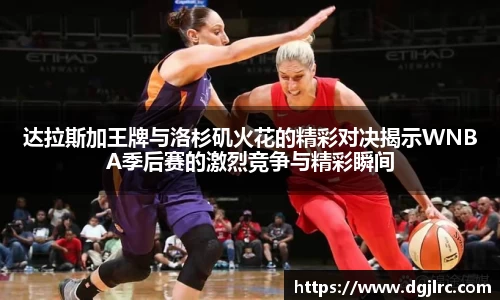达拉斯加王牌与洛杉矶火花的精彩对决揭示WNBA季后赛的激烈竞争与精彩瞬间