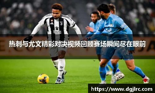 热刺与尤文精彩对决视频回顾赛场瞬间尽在眼前