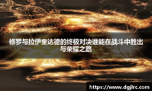 修罗与拉伊奎达德的终极对决谁能在战斗中胜出与荣耀之路
