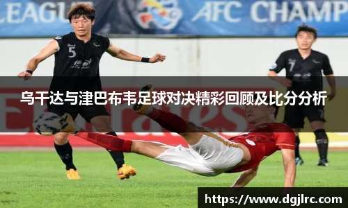 乌干达与津巴布韦足球对决精彩回顾及比分分析